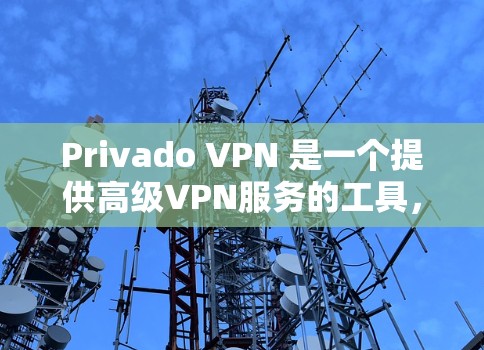 Privado VPN 是一个提供高级VPN服务的工具，旨在保护用户隐私并提供安全的网络访问体验。以下是使用Privado VPN 的步骤及详细说明