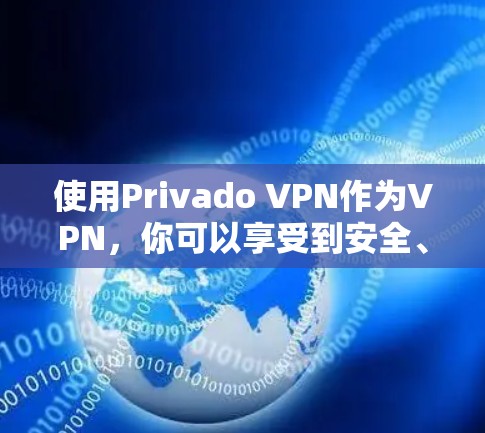 使用Privado VPN作为VPN,你可以享受到安全、高效和灵活的使用体验。以下是一些关键步骤和考虑因素,帮助你更好地使用Privado VPN 使用Privado VPN作为VPN,你可以享受到安全、高效和灵活的使用体验。以下是一些关键步骤和考虑因素,帮助你更好地使用Privado VPN