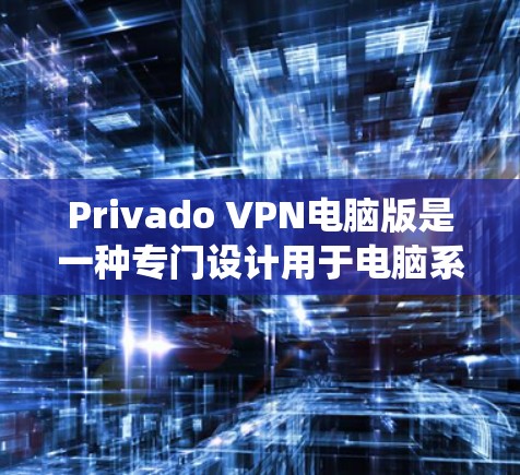 Privado VPN电脑版是一种专门设计用于电脑系统上的VPN软件，旨在为用户提供VPN连接，同时支持多设备的远程访问功能。以下是使用Privado VPN电脑版的详细步骤指南