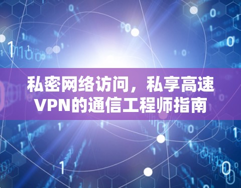 私密网络访问，私享高速VPN的通信工程师指南