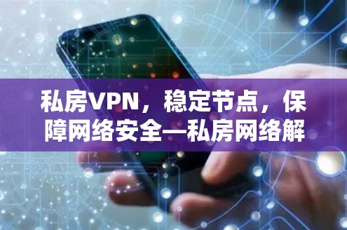 私房VPN,稳定节点,保障网络安全—私房网络解决方案 私房VPN,稳定节点,保障网络安全—私房网络解决方案
