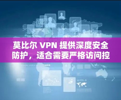 莫比尔 VPN 提供深度安全防护，适合需要严格访问控制的用户