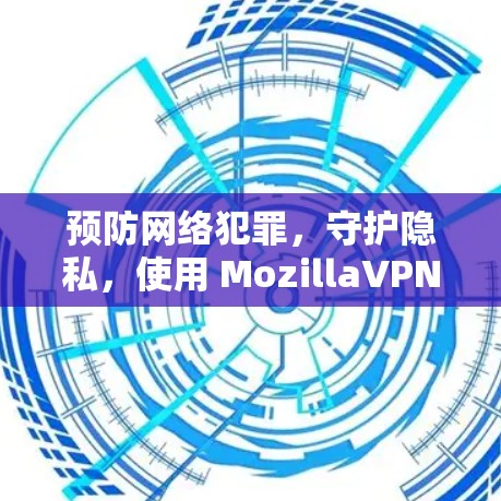 预防网络犯罪，守护隐私，使用 MozillaVPN的安全指南