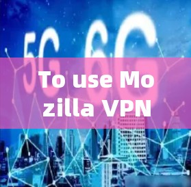 To use Mozilla VPN effectively,follow these organized steps: