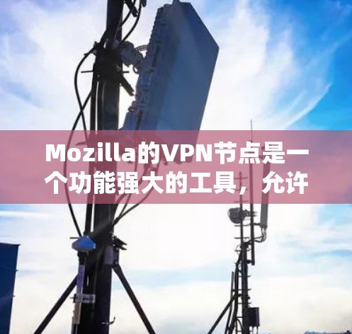 Mozilla的VPN节点是一个功能强大的工具，允许用户在安全的前提下访问互联网。以下是关于MozillaVPN节点的详细信息