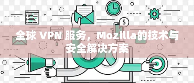 全球 VPN 服务，Mozilla的技术与安全解决方案