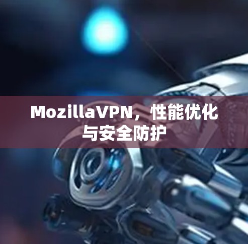 MozillaVPN，性能优化与安全防护