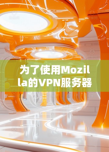 为了使用Mozilla的VPN服务器，您可以按照以下步骤进行操作