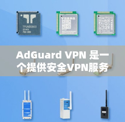 AdGuard VPN 是一个提供安全VPN服务的平台，帮助用户在互联网上进行更安全的访问。以下是关于 AdGuard VPN 的详细信息