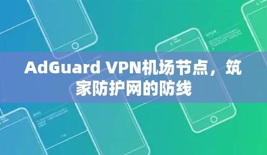 AdGuard VPN机场节点，筑家防护网的防线