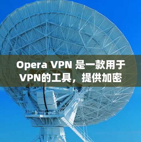 Opera VPN 是一款用于VPN的工具，提供加密访问，帮助用户保护网络安全。如果你正在寻找免费试用版本，可以尝试以下步骤
