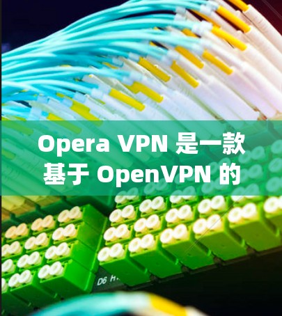 Opera VPN 是一款基于 OpenVPN 的VPN软件，旨在提供安全、可靠的网络访问体验。如果你正在寻找一款适合你的VPN工具，以下是一些推荐，涵盖功能、配置、兼容性和使用体验
