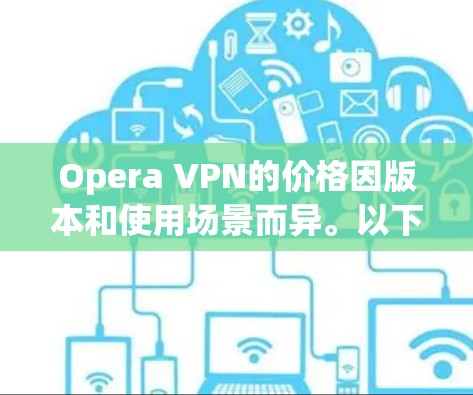 Opera VPN的价格因版本和使用场景而异。以下是目前的信息总结