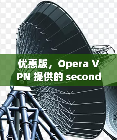 优惠版，Opera VPN 提供的 seconds 工时优惠
