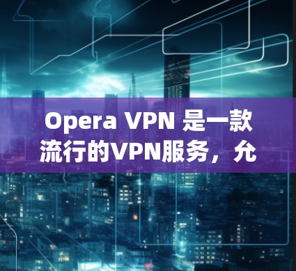 Opera VPN 是一款流行的VPN服务，允许用户在本地电脑上通过网络访问互联网资料。如果您遇到Opera VPN 的常见问题，以下是一些可能的解决方案