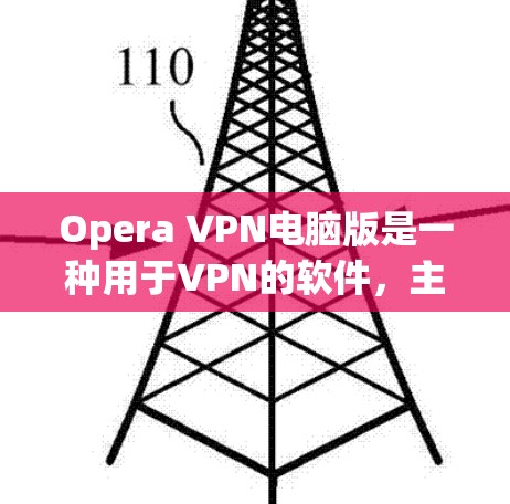 Opera VPN电脑版是一种用于VPN的软件，主要用于为用户提供VPN服务。以下是关于电脑版Opera VPN的一些关键信息