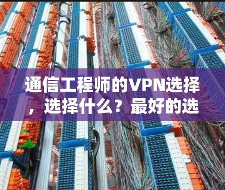 通信工程师的VPN选择，选择什么？最好的选择是什么？