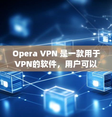 Opera VPN 是一款用于VPN的软件，用户可以利用它管理自己的VPN服务器和配置，以确保它们稳定可靠。以下是一些关于如何配置Opera VPN 并确保其稳定性的一些关键点