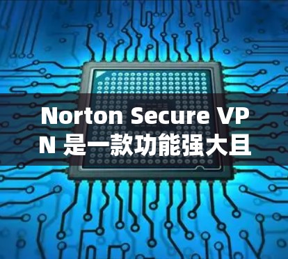 Norton Secure VPN 是一款功能强大且安全的VPN软件，适合个人用户和企业用户。以下是详细介绍