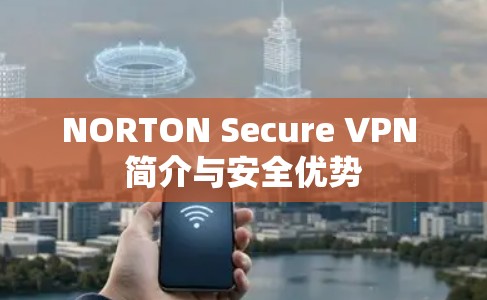 NORTON Secure VPN 简介与安全优势