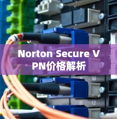 Norton Secure VPN价格解析 Norton Secure VPN价格解析