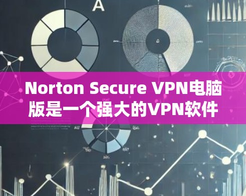 Norton Secure VPN电脑版是一个强大的VPN软件，适合个人用户、企业用户以及需要安全VPN服务的用户。以下是使用Norton Secure VPN电脑版的步骤指南