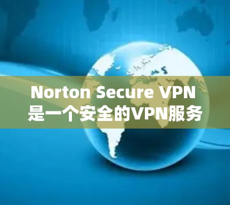 Norton Secure VPN 是一个安全的VPN服务，提供多种加密方式和配置选项，帮助用户建立可靠的VPN连接。为了下载并使用Norton Secure VPN，您可以按照以下步骤进行