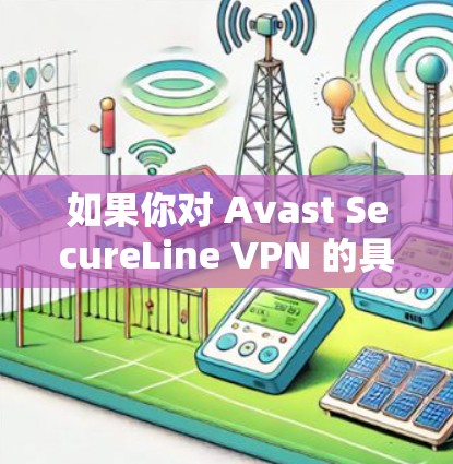 如果你对 Avast SecureLine VPN 的具体配置或使用体验有更多问题,可以告诉我,我会尽力为你提供详细的信息