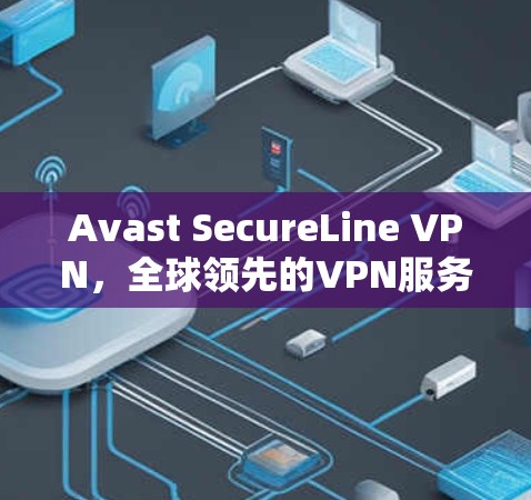 Avast SecureLine VPN，全球领先的VPN服务—为您的网络提供安全可靠连接
