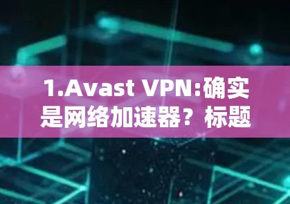 1.Avast VPN:确实是网络加速器？标题）