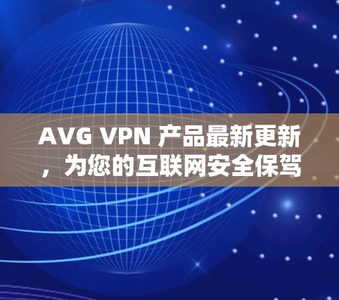 AVG VPN 产品最新更新，为您的互联网安全保驾护航