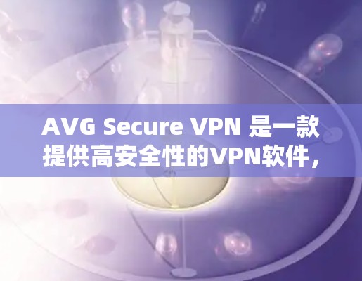 AVG Secure VPN 是一款提供高安全性的VPN软件，通常包括免费试用版本。您可以在下载后尝试使用，但免费试用可能有使用限制。具体信息请参考AVG的官方文档或联系他们获取最新信息