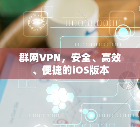 群网VPN，安全、高效、便捷的iOS版本