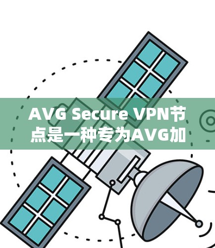 AVG Secure VPN节点是一种专为AVG加密软件设计的VPN解决方案，旨在提供高度安全的网络加密和数据保护功能。以下是对其关键特点、使用场景、安全策略和优缺点的详细总结