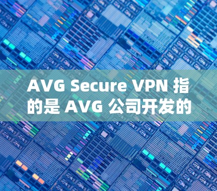 AVG Secure VPN 指的是 AVG 公司开发的VPN服务，旨在提供 secure 的网络连接。在机场节点中，AVG Secure VPN 可能会被用于以下场景