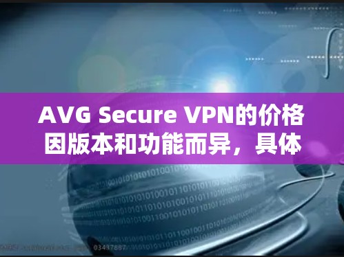 AVG Secure VPN的价格因版本和功能而异，具体信息如下