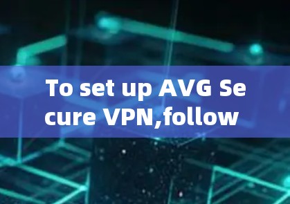 To set up AVG Secure VPN,follow these organized steps: