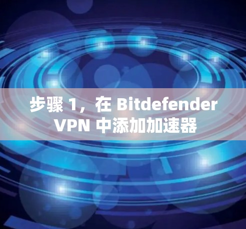 步骤 1，在 Bitdefender VPN 中添加加速器