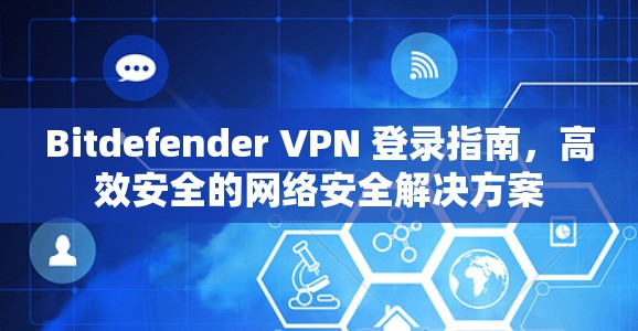 Bitdefender VPN 登录指南，高效安全的网络安全解决方案