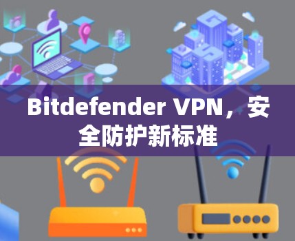 Bitdefender VPN，安全防护新标准
