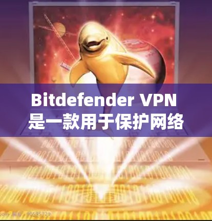 Bitdefender VPN 是一款用于保护网络安全的软件，主要功能包括DDoS防护、钓鱼网站检测和安全威胁过滤。以下是您可以下载Bitdefender VPN的步骤