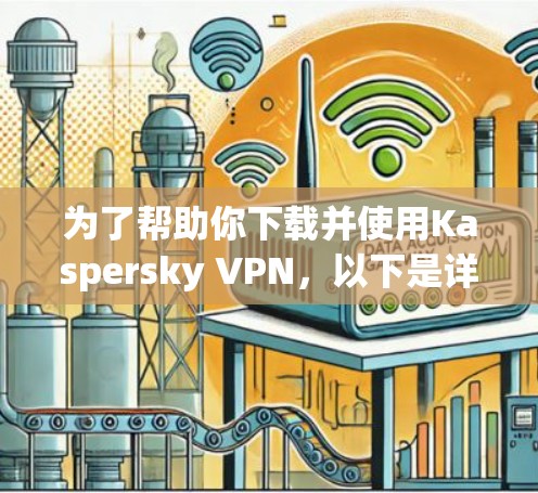 为了帮助你下载并使用Kaspersky VPN，以下是详细的步骤说明
