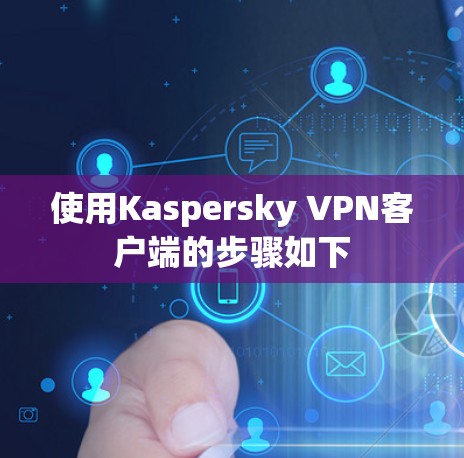 使用Kaspersky VPN客户端的步骤如下