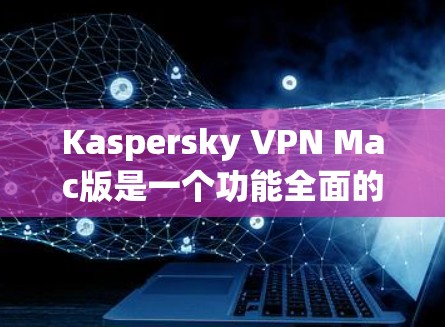 Kaspersky VPN Mac版是一个功能全面的网络VPN软件,适合在Mac上使用。以下是使用过程中的一些关键步骤和注意事项 Kaspersky VPN Mac版是一个功能全面的网络VPN软件,适合在Mac上使用。以下是使用过程中的一些关键步骤和注意事项