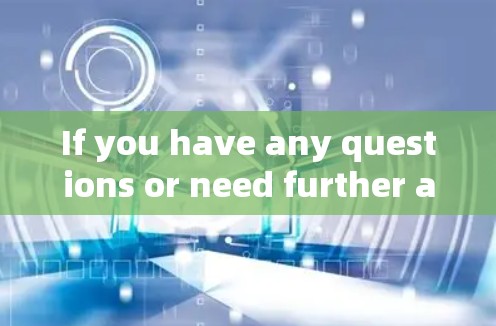 If you have any questions or need further assistance,feel free to ask! If you have any questions or need further assistance,feel free to ask!