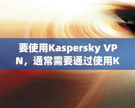 要使用Kaspersky VPN,通常需要通过使用Kaspersky云加速器来加速网络连接。以下是几种推荐的Kaspersky云加速器和端口加速器,帮助你加速Kaspersky VPN的连接 要使用Kaspersky VPN,通常需要通过使用Kaspersky云加速器来加速网络连接。以下是几种推荐的Kaspersky云加速器和端口加速器,帮助你加速Kaspersky VPN的连接