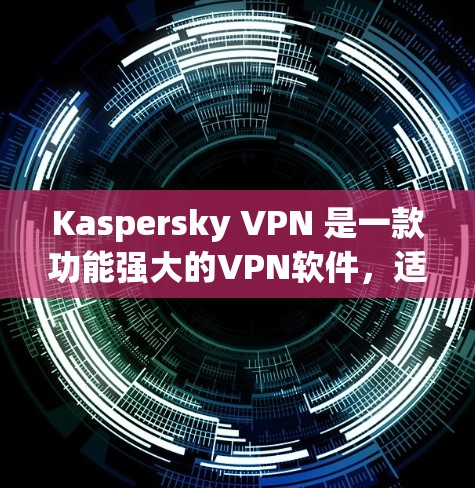 Kaspersky VPN 是一款功能强大的VPN软件,适合在加密环境中访问外部网站的用户。以下是详细介绍