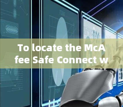To locate the McAfee Safe Connect website,follow these organized steps: To locate the McAfee Safe Connect website,follow these organized steps: