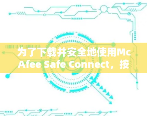 为了下载并安全地使用McAfee Safe Connect，按照以下步骤进行
