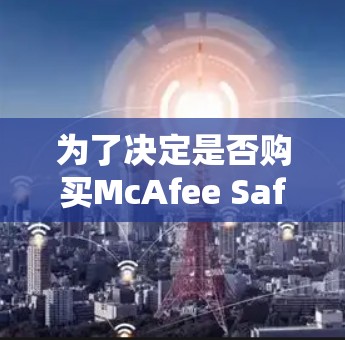 为了决定是否购买McAfee Safe Connect免费版，您可以按照以下步骤进行评估